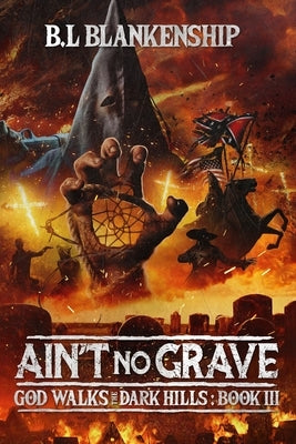 Ain't No Grave: God Walks The Dark Hills Book III by Blankenship, B. L.