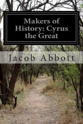 Makers of History: Cyrus the Great by Abbott, Jacob