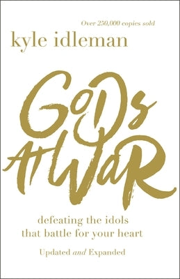 Gods at War: Defeating the Idols That Battle for Your Heart by Idleman, Kyle