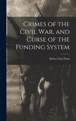 Crimes of the Civil War, and Curse of the Funding System by Dean, Henry Clay