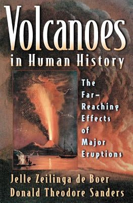 Volcanoes in Human History: The Far-Reaching Effects of Major Eruptions by Zeilinga de Boer, Jelle