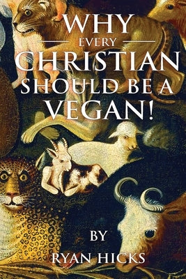 Why Every Christian Should Be A Vegan by Hicks, Ryan
