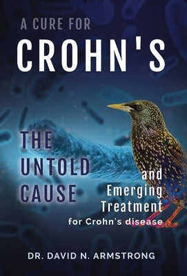 A Cure for Crohn's: The untold cause and emerging treatment for Crohn's disease by Armstrong, David N.