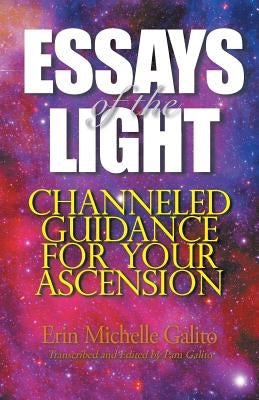 Essays of the Light: Channeled Guidance for Your Ascension by Galito, Erin Michelle