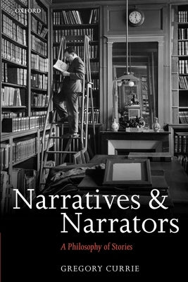 Narratives and Narrators: A Philosophy of Stories by Currie, Gregory