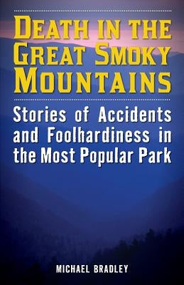 Death in the Great Smoky Mountains: Stories of Accidents and Foolhardiness in the Most Popular Park by Bradley, Michael R.