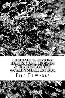 Chihuahua: History, Habits, Care, Legends & Training of the World's Smallest Dog by Edwards, Bill