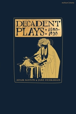 Decadent Plays: 1890-1930: Salome; The Race of Leaves; The Orgy: A Dramatic Poem; Madame La Mort; Lilith; Ennoïa: A Triptych; The Black Maskers; by Alston, Adam