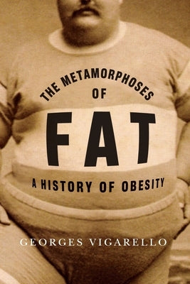 The Metamorphoses of Fat: A History of Obesity by Vigarello, Georges