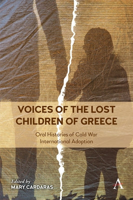 Voices of the Lost Children of Greece: Oral Histories of Cold War International Adoption by Cardaras, Mary