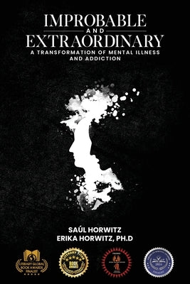 Improbable and Extraordinary: A Transformation of Mental Illness and Addiction by Horwitz, SaÃºl