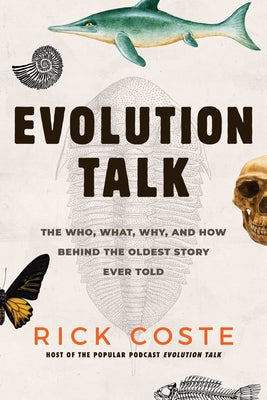 Evolution Talk: The Who, What, Why, and How Behind the Oldest Story Ever Told by Coste, Rick