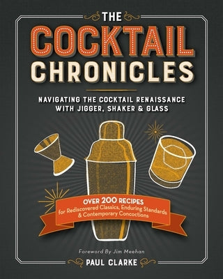 The Cocktail Chronicles: Navigating the Cocktail Renaissance with Jigger, Shaker & Glass by Clarke, Paul