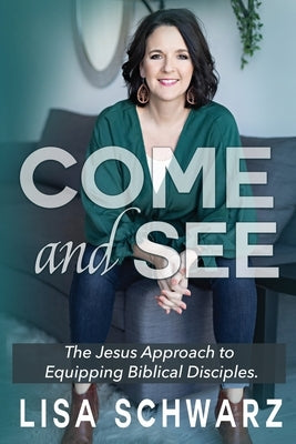 Come and See: The Jesus Approach to Equipping Biblical Disciples by Schwarz, Lisa