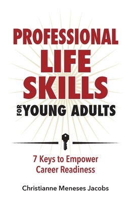 Professional Life Skills for Young Adults 7 Keys to Empower Career Readiness by Meneses Jacobs, Christianne