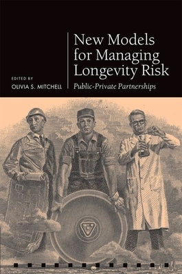 New Models for Managing Longevity Risk: Public-Private Partnerships by Mitchell, Olivia S.