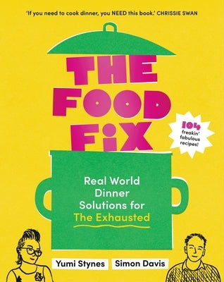 The Food Fix: Real World Dinner Solutions for the Exhausted - 104 Freakin' Fabulous Recipes! by Stynes, Yumi