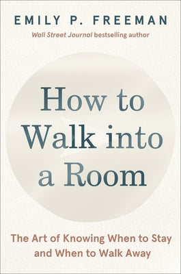 How to Walk Into a Room: The Art of Knowing When to Stay and When to Walk Away by Freeman, Emily P.