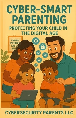 Cyber-Smart Parenting: Protecting Your Child in the Digital Age by Rychlewski, Chad