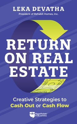 Return on Real Estate: Creative Strategies to Cash Out or Cash Flow by Devatha, Leka
