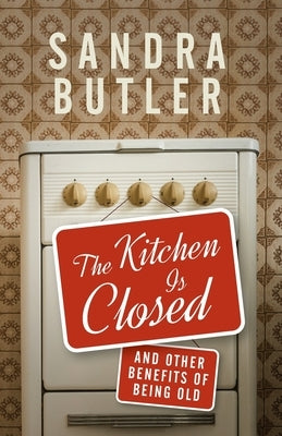 The Kitchen Is Closed: And Other Benefits of Being Old by Butler, Sandra