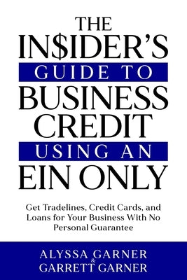 The Insider's Guide to Business Credit Using an EIN Only: Get Tradelines, Credit Cards, and Loans for Your Business with No Personal Guarantee by Garner, Garrett