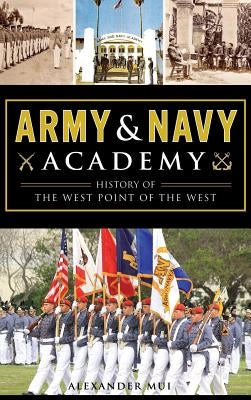 Army and Navy Academy: History of the West Point of the West by Mui, Alexander