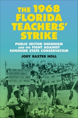 The 1968 Florida Teachers' Strike: Public Sector Unionism and the Fight Against Sunshine State Conservatism by Noll, Jody Baxter
