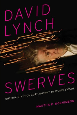 David Lynch Swerves: Uncertainty from Lost Highway to Inland Empire by Nochimson, Martha P.