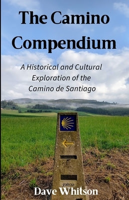 The Camino Compendium: A Historical and Cultural Exploration of the Camino de Santiago by Whitson, Dave