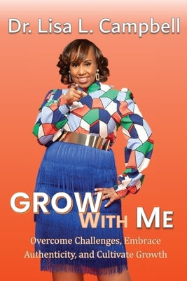 Grow With Me: Overcome Challenges, Embrace Authenticity, and Cultivate Growth by Campbell, Lisa L.