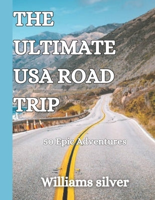 The Ultimate USA Road Trip: 50 Epic Adventures by Silver, Williams