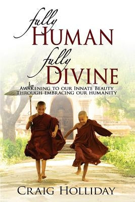 Fully Human Fully Divine: Awakening to Our Innate Beauty Through Embracing Our Humanity by Holliday, Craig