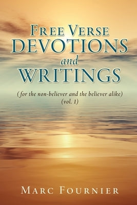 Free Verse Devotions and Writings: (for the non-believer and the believer alike) (vol. 1) by Fournier, Marc