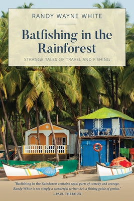Batfishing in the Rainforest: Strange Tales of Travel and Fishing by White, Randy Wayne