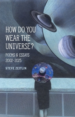How Do You Wear The Universe?: Poems & Essays: 2002-2025 by Zeitlin, Steve