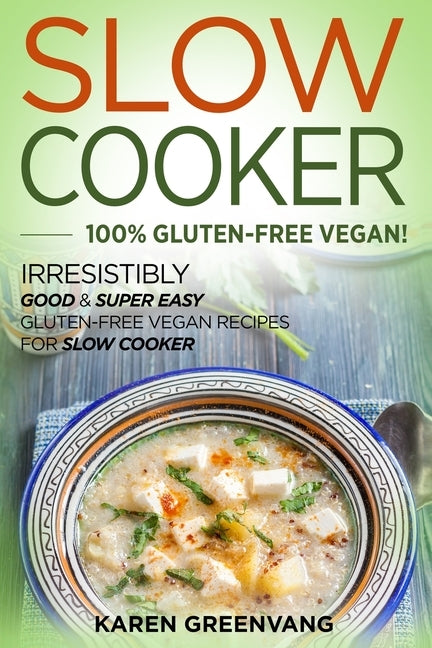 Slow Cooker -100% Gluten-Free Vegan: Irresistibly Good & Super Easy Gluten-Free Vegan Recipes for Slow Cooker by Greenvang, Karen