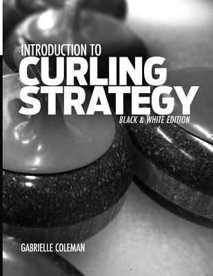 Introduction to Curling Strategy: Black & White Edition by Coleman, Gabrielle