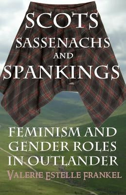 Scots, Sassenachs, and Spankings: Feminism and Gender Roles in Outlander by Frankel, Valerie Estelle