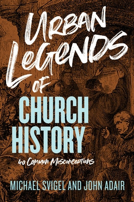 Urban Legends of Church History: 40 Common Misconceptions by Adair, John