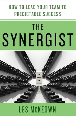 The Synergist: How to Lead Your Team to Predictable Success: How to Lead Your Team to Predictable Success by McKeown, Les