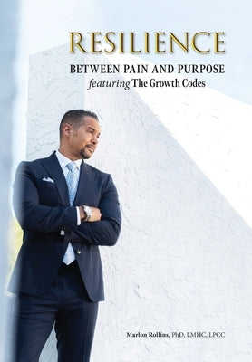 Resilience: Between Pain and Purpose featuring The Growth Codes: Between Pain and Purpose by Rollins, Marlon R.