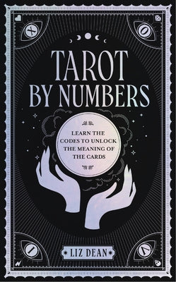 Tarot by Numbers: Learn the Codes That Unlock the Meaning of the Cards by Dean, Liz