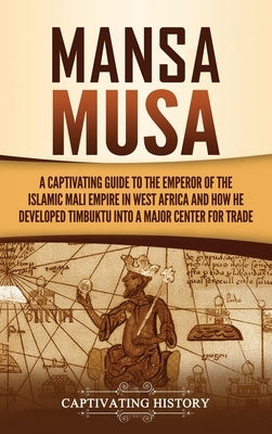 Mansa Musa: A Captivating Guide to the Emperor of the Islamic Mali Empire in West Africa and How He Developed Timbuktu into a Majo by History, Captivating