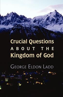 Crucial Questions about the Kingdom of God by Ladd, George E.