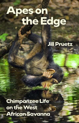 Apes on the Edge: Chimpanzee Life on the West African Savanna by Pruetz, Jill