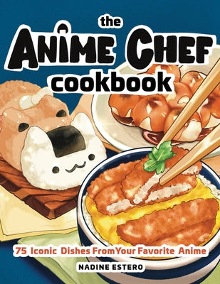 Anime Chef Cookbook: 75 Iconic Dishes from Your Favorite Anime by Estero, Nadine