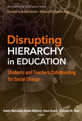 Disrupting Hierarchy in Education: Students and Teachers Collaborating for Social Change by Williams, Hakim Mohandas Amani