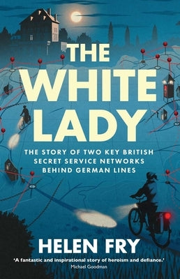 The White Lady: The Story of Two Key British Secret Service Networks Behind German Lines by Fry, Helen