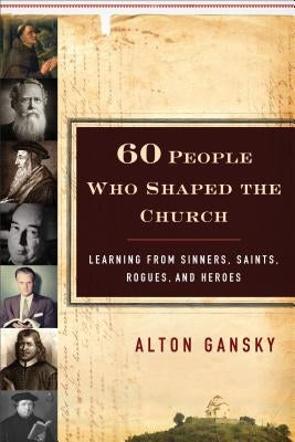 60 People Who Shaped the Church by Gansky, Alton